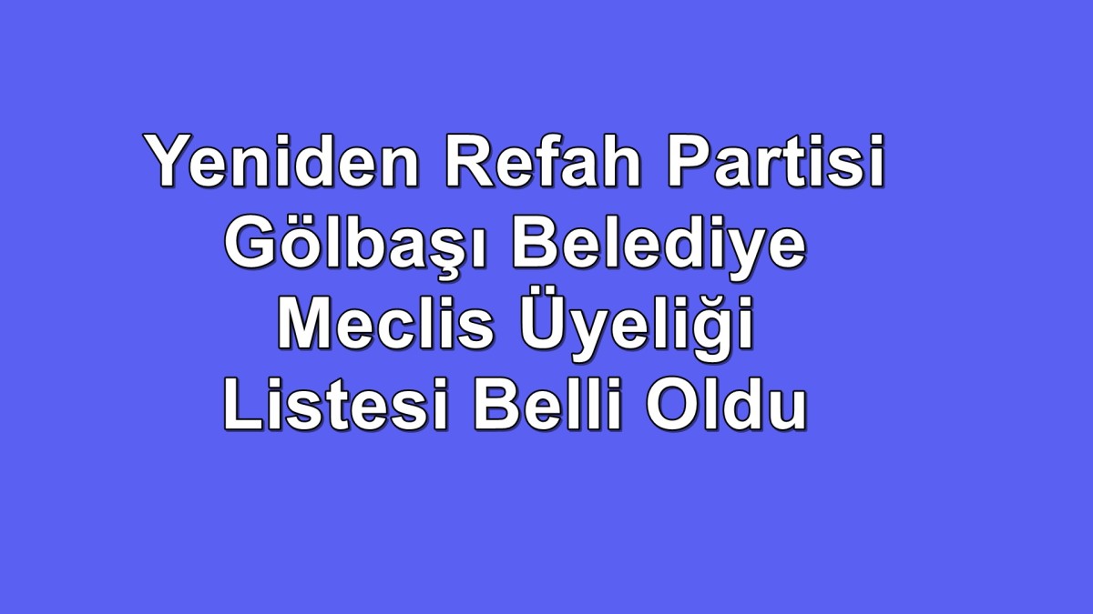 Yeniden Refah Partisi Gölbaşı Belediye Meclis Üyeliği Listesi Belli Oldu